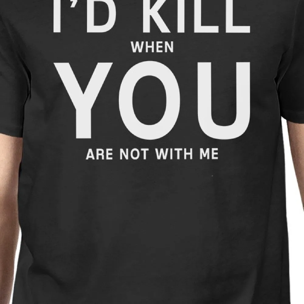 I'd Kill You Mens Black T-shirt Funny Gift Idea For Valentine's Day