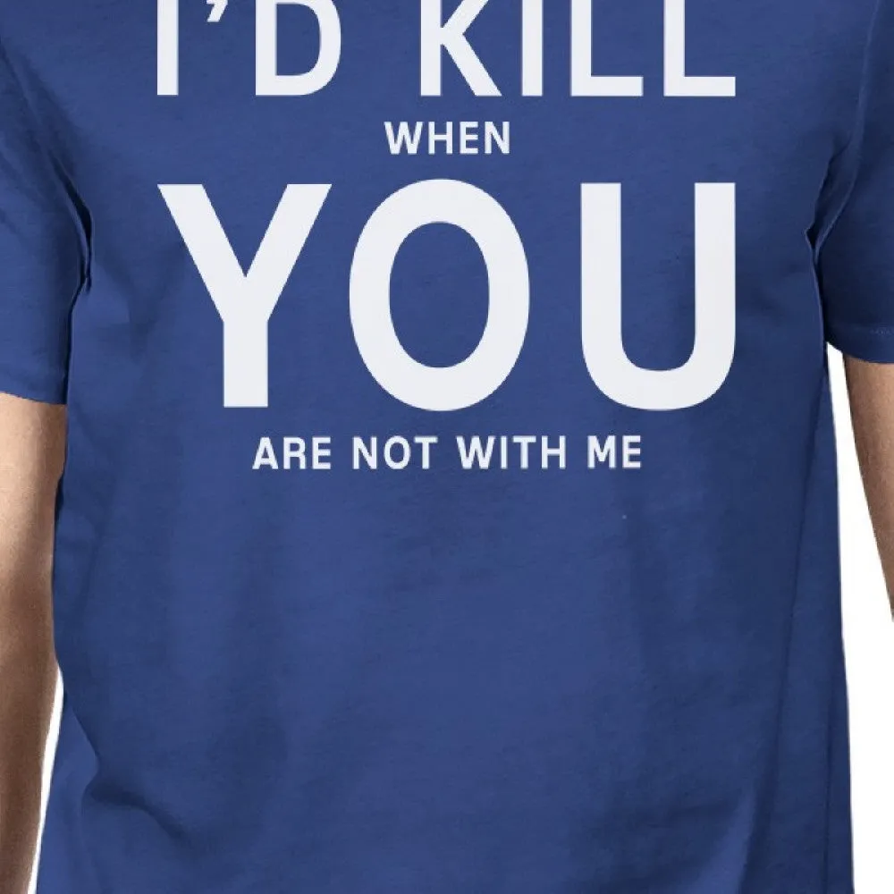 I'd Kill You Men's Blue T-shirt Funny Saying Birthday Gift Ideas